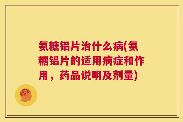 氨糖铝片什么(氨糖铝片的适用症和作用,药品说明及剂量) 氨糖铝片什么(氨糖铝片的适用症和作用,药品说明及剂量)