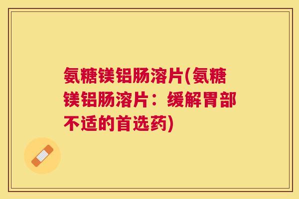 氨糖镁铝肠溶片(氨糖镁铝肠溶片：缓解胃部不适的首选药)