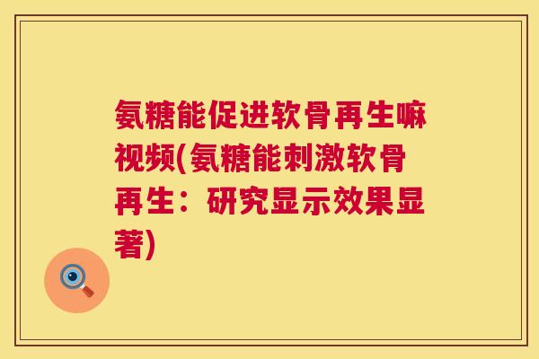 氨糖能促进软骨再生嘛视频(氨糖能刺激软骨再生：研究显示效果显著)