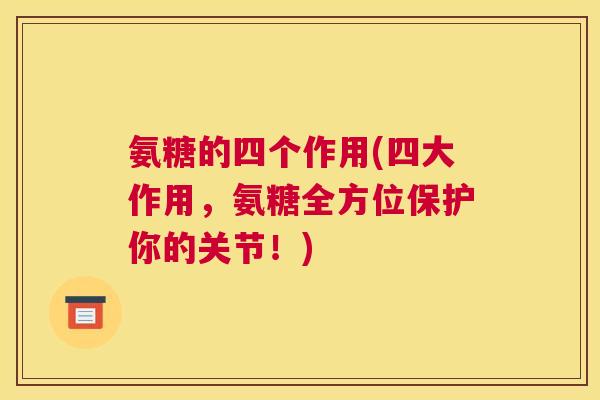 氨糖的四个作用(四大作用，氨糖全方位保护你的关节！)