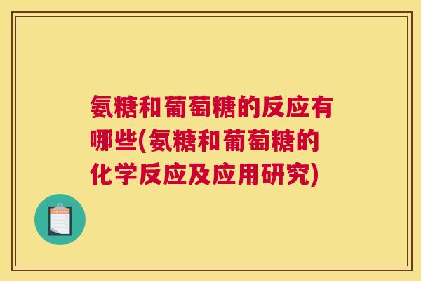 氨糖和葡萄糖的反应有哪些(氨糖和葡萄糖的化学反应及应用研究)