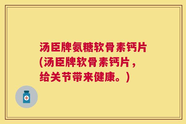 汤臣牌氨糖软骨素钙片(汤臣牌软骨素钙片，给关节带来健康。)