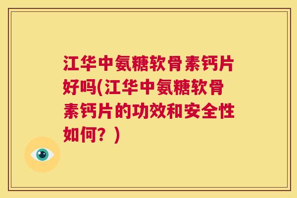 江华中氨糖软骨素钙片好吗(江华中氨糖软骨素钙片的功效和安全性如何?)
