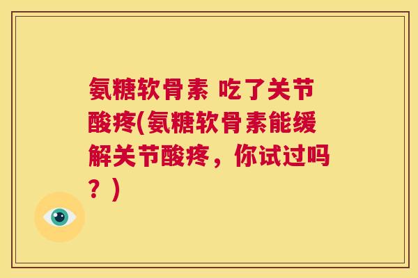 氨糖软骨素 吃了关节酸疼(氨糖软骨素能缓解关节酸疼,你试过吗?) 氨糖软骨素 吃了关节酸疼(氨糖软骨素能缓解关节酸疼,你试过吗?)