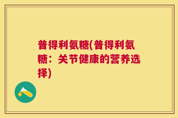 普得利氨糖(普得利氨糖：关节健康的营养选择)