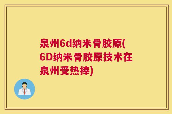 泉州6d纳米骨胶原(6D纳米骨胶原技术在泉州受热捧)