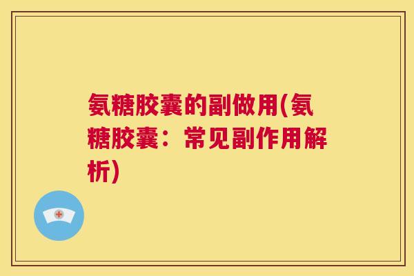 氨糖胶囊的副做用(氨糖胶囊：常见副作用解析)