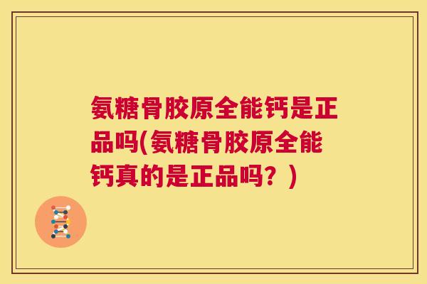 氨糖骨胶原全能钙是正品吗(氨糖骨胶原全能钙真的是正品吗?)