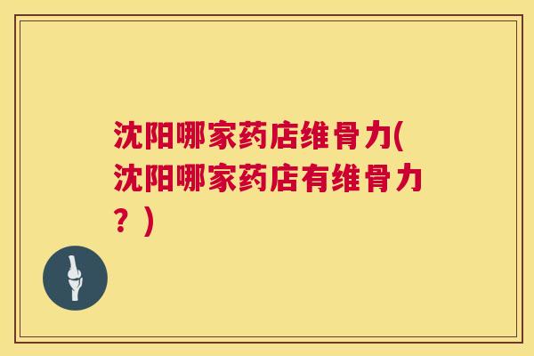沈阳哪家药店维骨力(沈阳哪家药店有维骨力?)