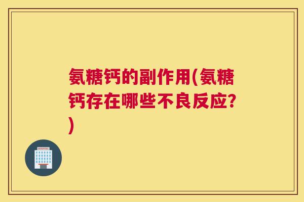 氨糖钙的副作用(氨糖钙存在哪些不良反应？)
