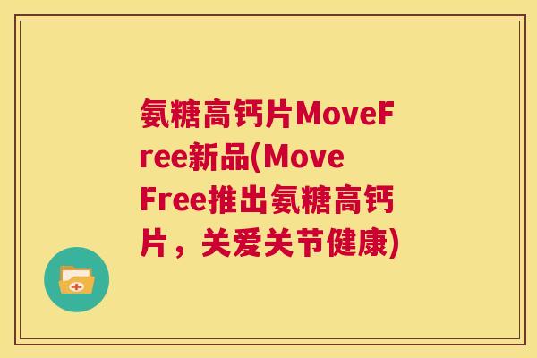 氨糖高钙片MoveFree新品(MoveFree推出氨糖高钙片,关爱关节健康)