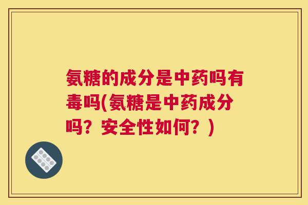 氨糖的成分是吗有毒吗(氨糖是成分吗?安全性如何?) 氨糖的成分是吗有毒吗(氨糖是成分吗?安全性如何?)