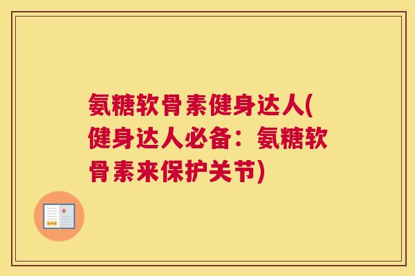 氨糖软骨素健身达人(健身达人必备：氨糖软骨素来保护关节)
