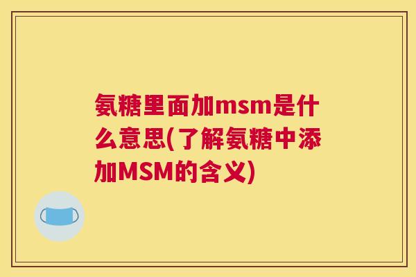 氨糖里面加msm是什么意思(了解氨糖中添加MSM的含义)