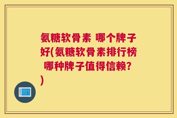 氨糖软骨素 哪个牌子好(氨糖软骨素排行榜 哪种牌子值得信赖?)