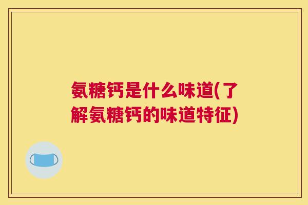 氨糖钙是什么味道(了解氨糖钙的味道特征)