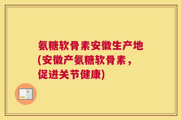 氨糖软骨素安徽生产地(安徽产氨糖软骨素，促进关节健康)