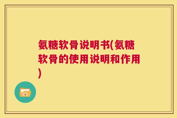 氨糖软骨说明书(氨糖软骨的使用说明和作用)