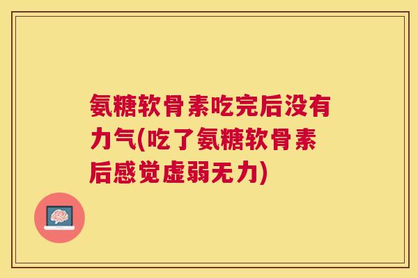 氨糖软骨素吃完后没有力气(吃了氨糖软骨素后感觉虚弱无力)
