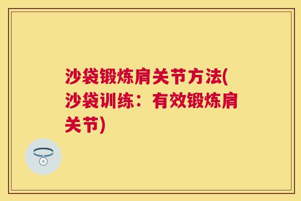 沙袋锻炼肩关节方法(沙袋训练:有效锻炼肩关节)