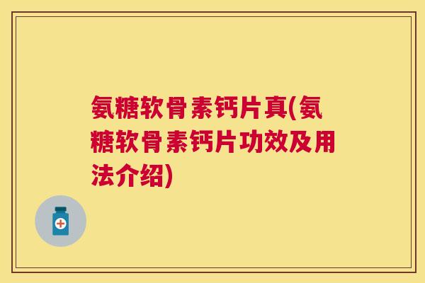 氨糖软骨素钙片真(氨糖软骨素钙片功效及用法介绍)