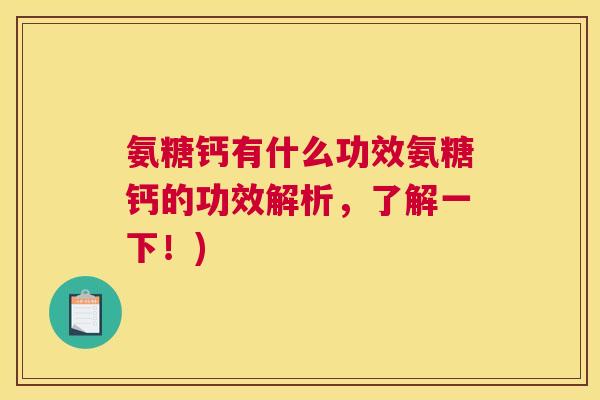 氨糖钙有什么功效氨糖钙的功效解析,了解一下!)