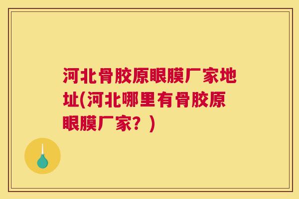 河北骨胶原眼膜厂家地址(河北哪里有骨胶原眼膜厂家?)