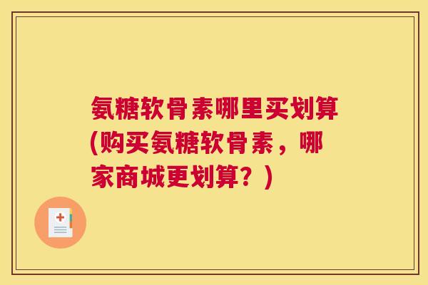 氨糖软骨素哪里买划算(购买氨糖软骨素,哪家商城更划算?)