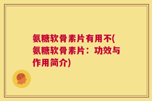 氨糖软骨素片有用不(氨糖软骨素片:功效与作用简介) 氨糖软骨素片有用不(氨糖软骨素片:功效与作用简介)