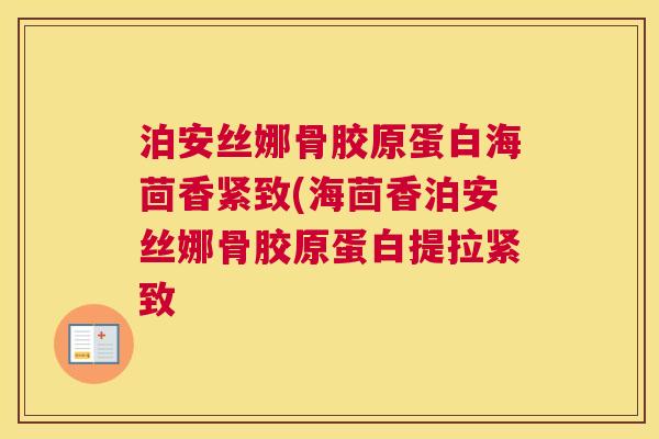 泊安丝娜骨胶原蛋白海茴香紧致(海茴香泊安丝娜骨胶原蛋白提拉紧致 泊安丝娜骨胶原蛋白海茴香紧致(海茴香泊安丝娜骨胶原蛋白提拉紧致
