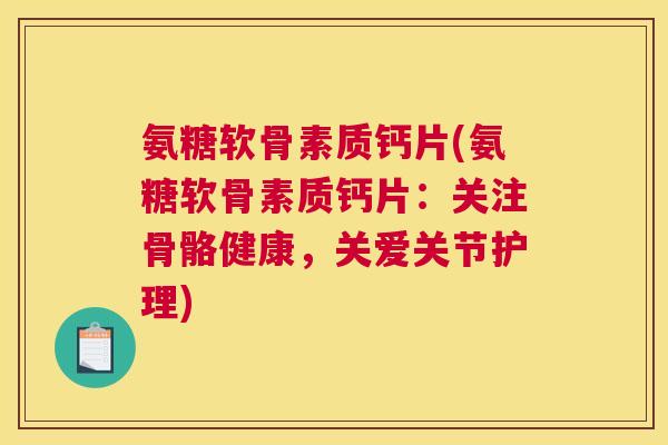 氨糖软骨素质钙片(氨糖软骨素质钙片:关注骨骼健康,关爱关节护理) 氨糖软骨素质钙片(氨糖软骨素质钙片:关注骨骼健康,关爱关节护理)