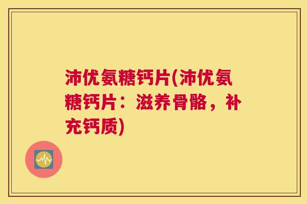 沛优氨糖钙片(沛优氨糖钙片:滋养骨骼,补充钙质)