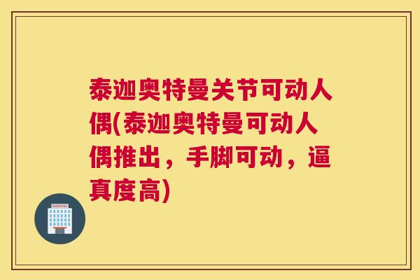 泰迦奥特曼关节可动人偶(泰迦奥特曼可动人偶推出,手脚可动,逼真度高) 泰迦奥特曼关节可动人偶(泰迦奥特曼可动人偶推出,手脚可动,逼真度高)