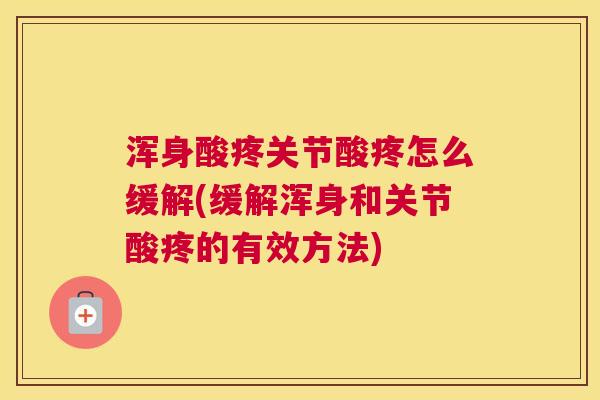 浑身酸疼关节酸疼怎么缓解(缓解浑身和关节酸疼的有效方法) 浑身酸疼关节酸疼怎么缓解(缓解浑身和关节酸疼的有效方法)