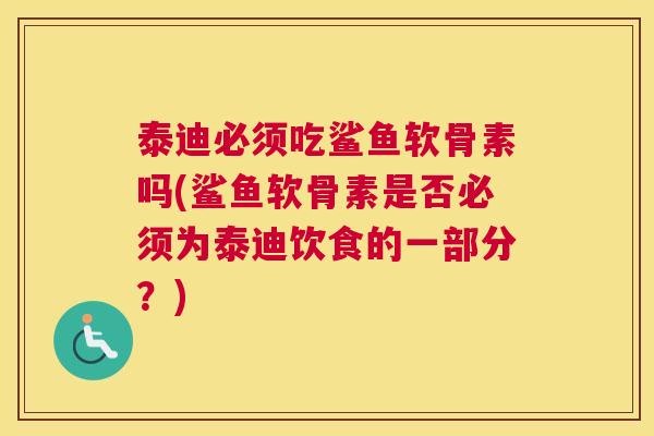 泰迪必须吃鲨鱼软骨素吗(鲨鱼软骨素是否必须为泰迪饮食的一部分?) 泰迪必须吃鲨鱼软骨素吗(鲨鱼软骨素是否必须为泰迪饮食的一部分?)