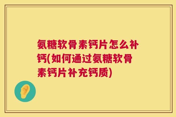 氨糖软骨素钙片怎么补钙(如何通过氨糖软骨素钙片补充钙质) 氨糖软骨素钙片怎么补钙(如何通过氨糖软骨素钙片补充钙质)