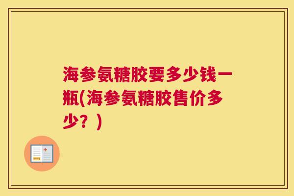 海参氨糖胶要多少钱一瓶(海参氨糖胶售价多少？)