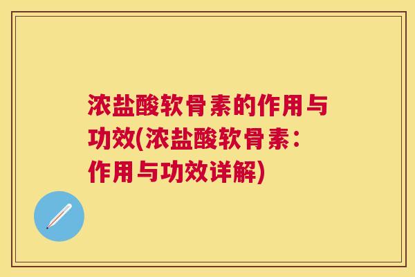 浓盐酸软骨素的作用与功效(浓盐酸软骨素:作用与功效详解) 浓盐酸软骨素的作用与功效(浓盐酸软骨素:作用与功效详解)