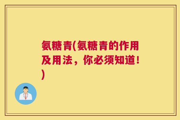 氨糖青(氨糖青的作用及用法，你必须知道！)