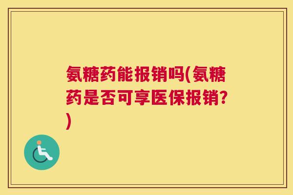 氨糖药能报销吗(氨糖药是否可享医保报销?)