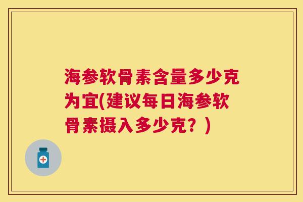 海参软骨素含量多少克为宜(建议每日海参软骨素摄入多少克？)