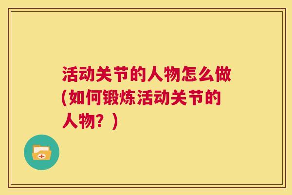 活动关节的人物怎么做(如何锻炼活动关节的人物?)