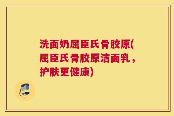 洗面奶屈臣氏骨胶原(屈臣氏骨胶原洁面乳，护肤更健康)