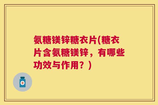 氨糖镁锌糖衣片(糖衣片含氨糖镁锌，有哪些功效与作用？)