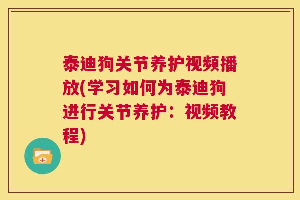 泰迪狗关节养护视频播放(学习如何为泰迪狗进行关节养护:视频教程)