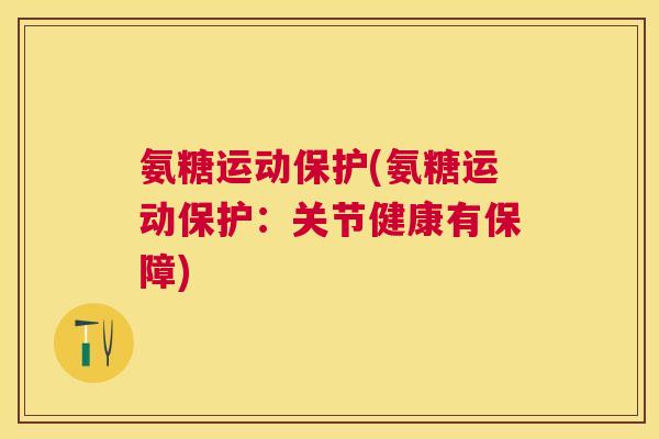 氨糖运动保护(氨糖运动保护：关节健康有保障)