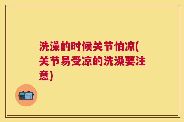 洗澡的时候关节怕凉(关节易受凉的洗澡要注意)