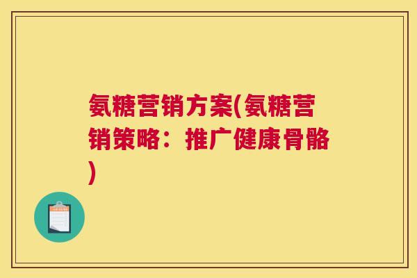 氨糖营销方案(氨糖营销策略:推广健康骨骼)
