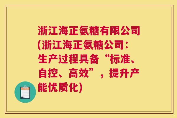 浙江海正氨糖有限公司(浙江海正氨糖公司：生产过程具备“标准、自控、高效”，提升产能优质化)