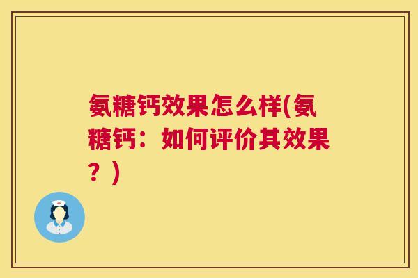 氨糖钙效果怎么样(氨糖钙:如何评价其效果?)